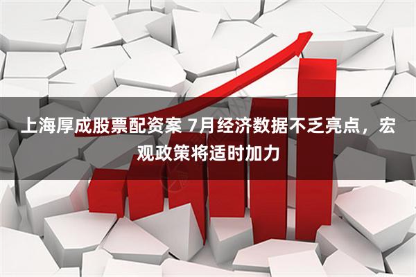 上海厚成股票配资案 7月经济数据不乏亮点，宏观政策将适时加力