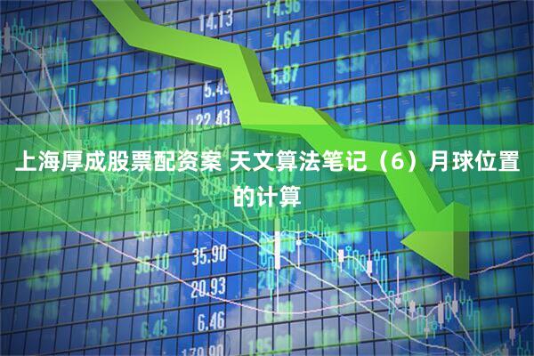 上海厚成股票配资案 天文算法笔记（6）月球位置的计算