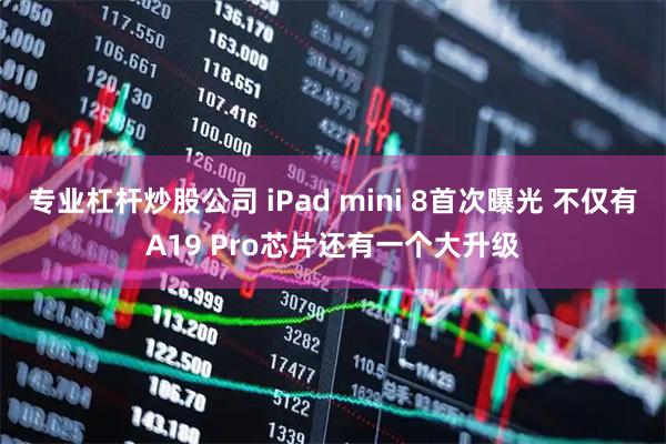 专业杠杆炒股公司 iPad mini 8首次曝光 不仅有A19 Pro芯片还有一个大升级