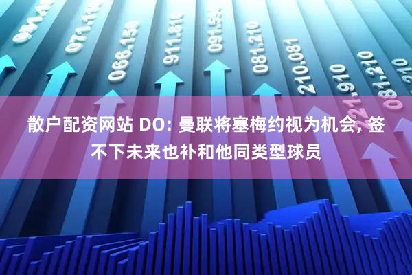 散户配资网站 DO: 曼联将塞梅约视为机会, 签不下未来也补和他同类型球员