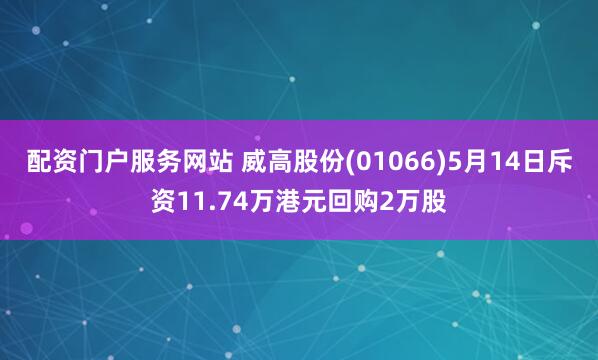 配资门户服务网站 威高股份(01066)5月14日斥资11.74万港元回购2万股