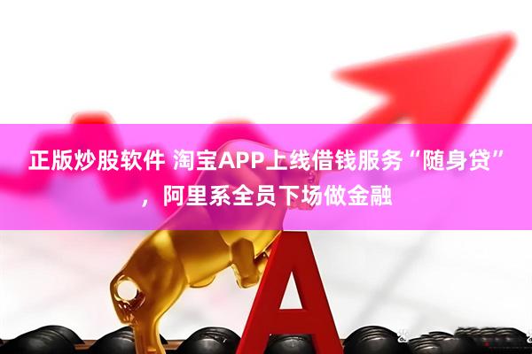 正版炒股软件 淘宝APP上线借钱服务“随身贷”，阿里系全员下场做金融