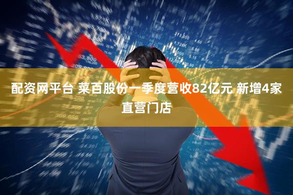 配资网平台 菜百股份一季度营收82亿元 新增4家直营门店