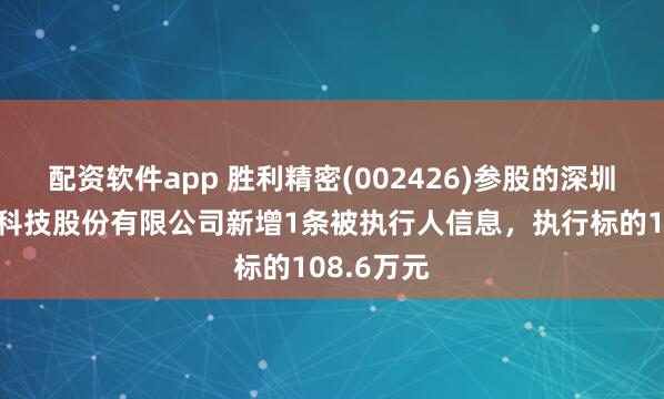 配资软件app 胜利精密(002426)参股的深圳易方数码科技股份有限公司新增1条被执行人信息，执行标的108.6万元