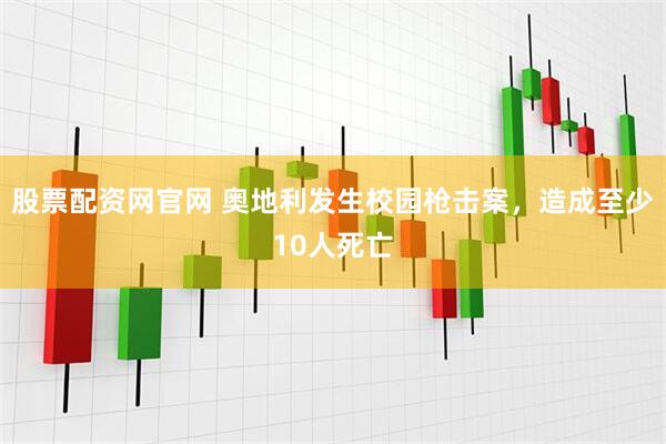 股票配资网官网 奥地利发生校园枪击案，造成至少10人死亡