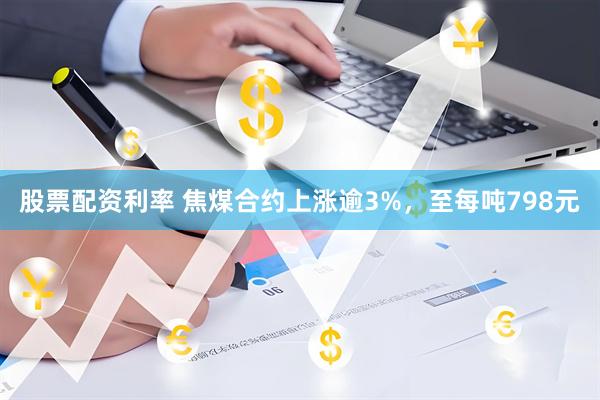 股票配资利率 焦煤合约上涨逾3%，至每吨798元
