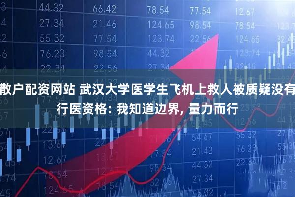 散户配资网站 武汉大学医学生飞机上救人被质疑没有行医资格: 我知道边界, 量力而行