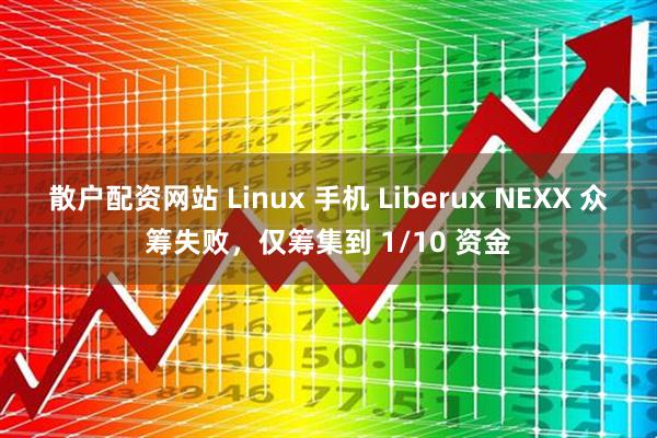 散户配资网站 Linux 手机 Liberux NEXX 众筹失败，仅筹集到 1/10 资金