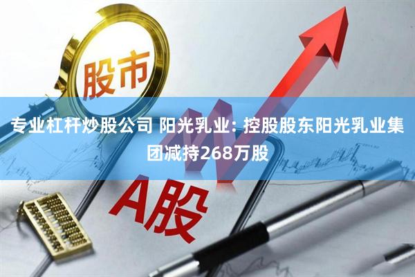 专业杠杆炒股公司 阳光乳业: 控股股东阳光乳业集团减持268万股
