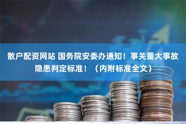 散户配资网站 国务院安委办通知！事关重大事故隐患判定标准！（内附标准全文）