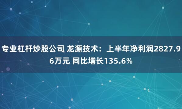 专业杠杆炒股公司 龙源技术：上半年净利润2827.96万元 同比增长135.6%