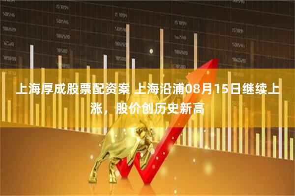 上海厚成股票配资案 上海沿浦08月15日继续上涨，股价创历史新高